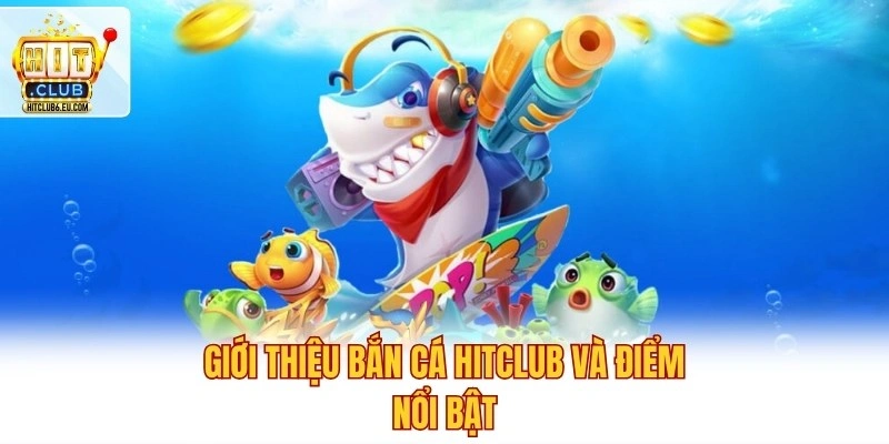 Giới thiệu bắn cá Hitclub và điểm nổi bật