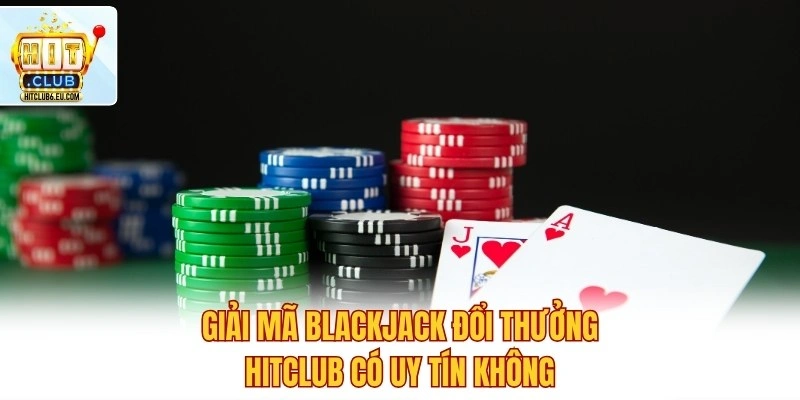 Blackjack Đổi Thưởng Hitclub – So Bài Chuẩn Xác Luôn Thắng 2 Giải mã Blackjack đổi thưởng Hitclub có uy tín không