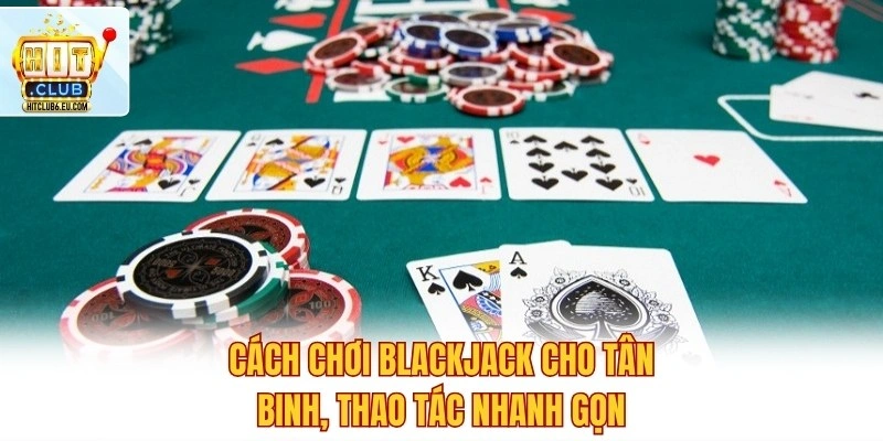 Blackjack Đổi Thưởng Hitclub – So Bài Chuẩn Xác Luôn Thắng 3 Cách chơi Blackjack cho tân binh, thao tác nhanh gọn
