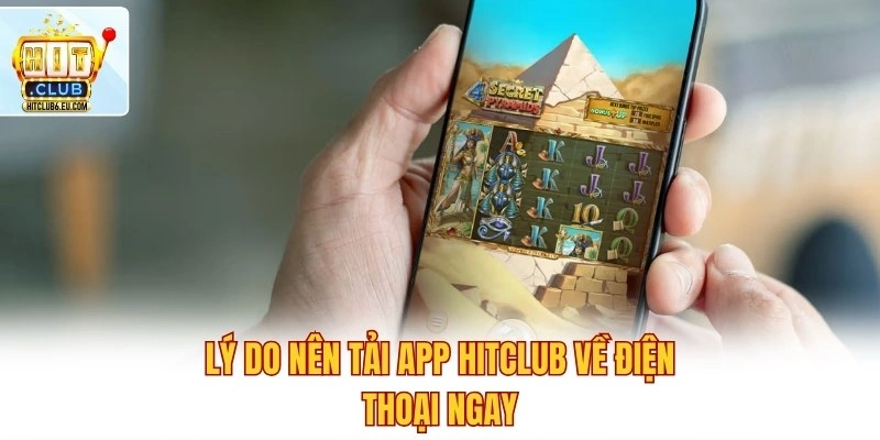 Lý do nên tải app Hitclub về điện thoại ngay