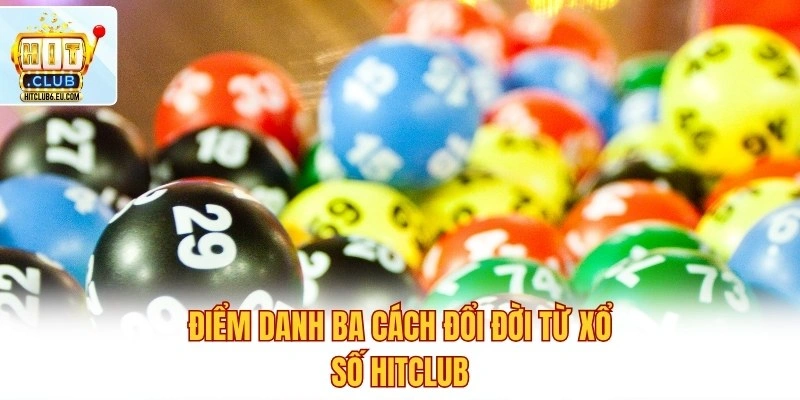 Xổ Số Hitclub – Kết Quả Chuẩn Xác, Nhận Thưởng Nhanh 2 Điểm danh ba cách đổi đời từ xổ số Hitclub